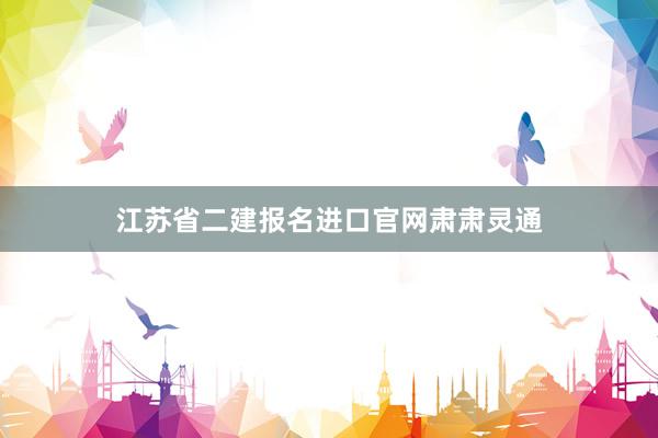 江苏省二建报名进口官网肃肃灵通