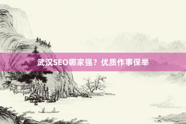 武汉SEO哪家强？优质作事保举