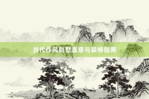 当代作风别墅蓄意与装修指南