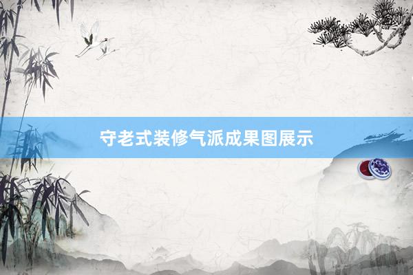 守老式装修气派成果图展示