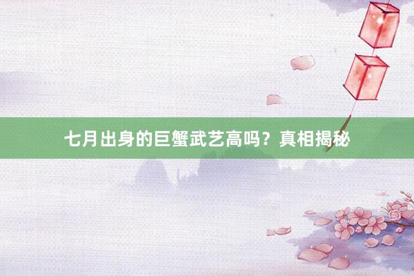 七月出身的巨蟹武艺高吗？真相揭秘