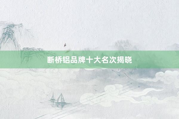 断桥铝品牌十大名次揭晓