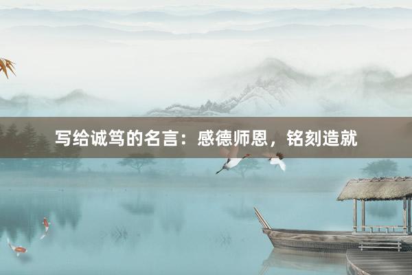 写给诚笃的名言：感德师恩，铭刻造就