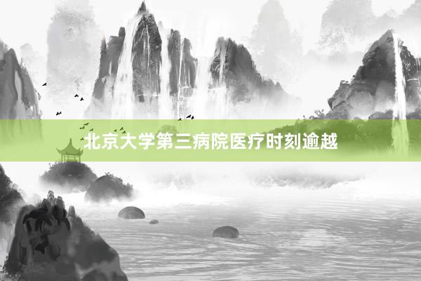 北京大学第三病院医疗时刻逾越