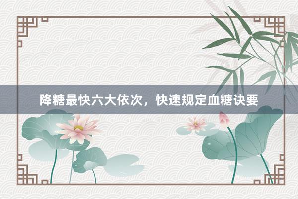 降糖最快六大依次，快速规定血糖诀要