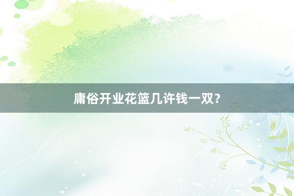 庸俗开业花篮几许钱一双？