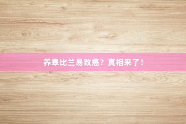 养皋比兰易致癌？真相来了！