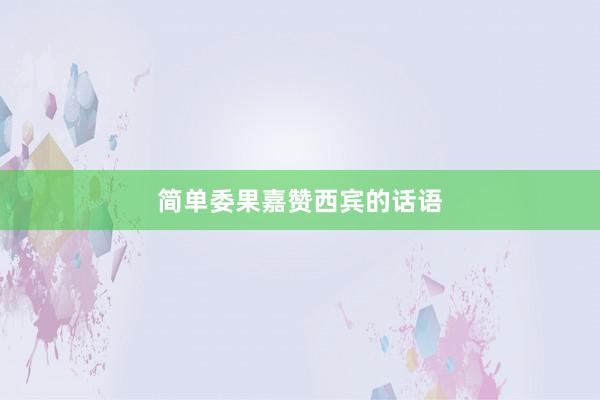简单委果嘉赞西宾的话语