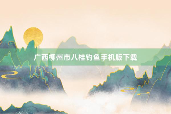 广西柳州市八桂钓鱼手机版下载
