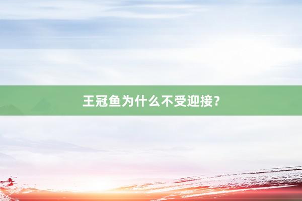 王冠鱼为什么不受迎接？